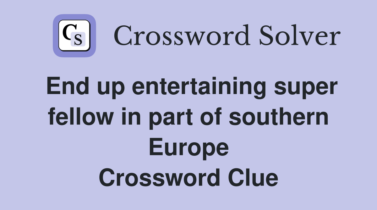 End up entertaining super fellow in part of southern Europe Crossword Clue