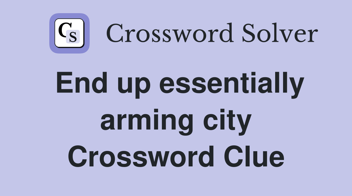 End up essentially arming city Crossword Clue