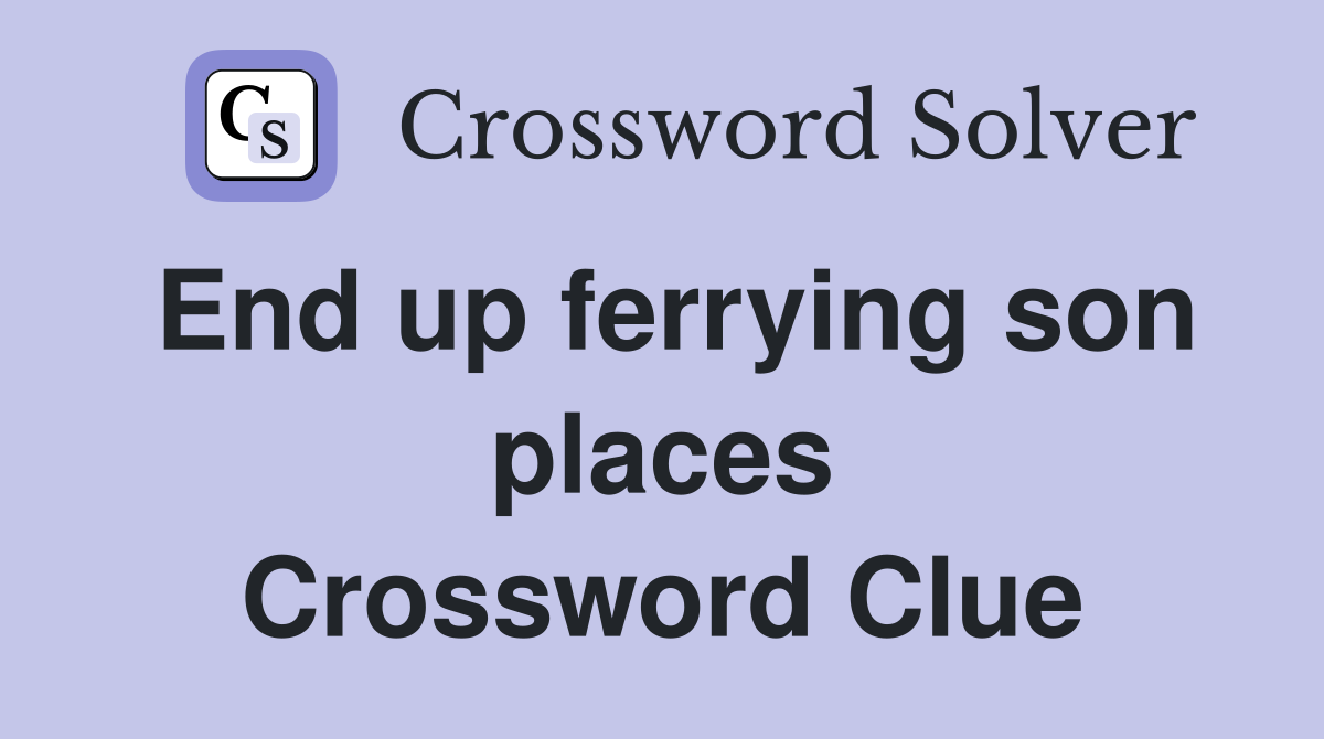 End up ferrying son places Crossword Clue