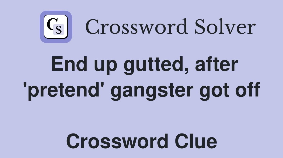 End up gutted, after 'pretend' gangster got off  Crossword Clue