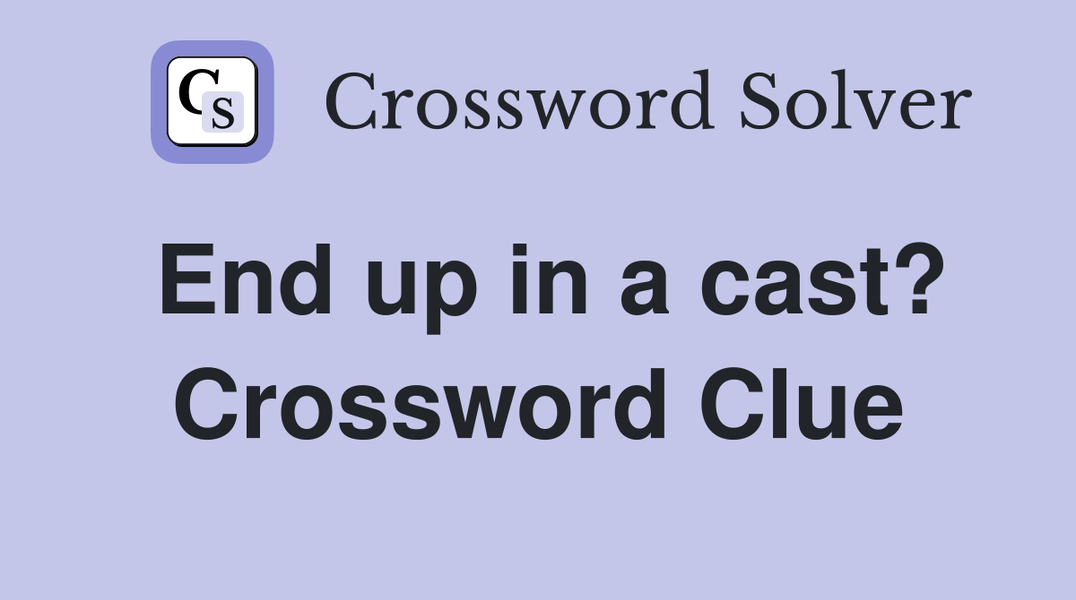 End up in a cast? Crossword Clue