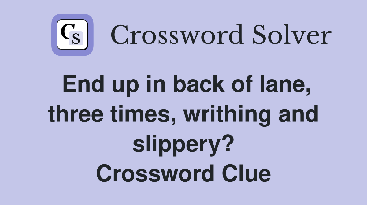 End up in back of lane, three times, writhing and slippery? Crossword Clue