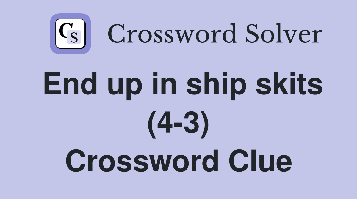 End up in ship skits (4 3) Crossword Clue Answers Crossword Solver