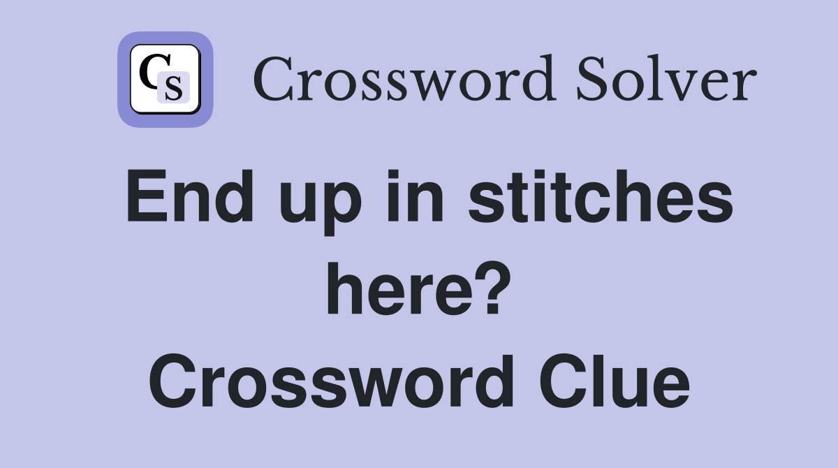 End up in stitches here? Crossword Clue