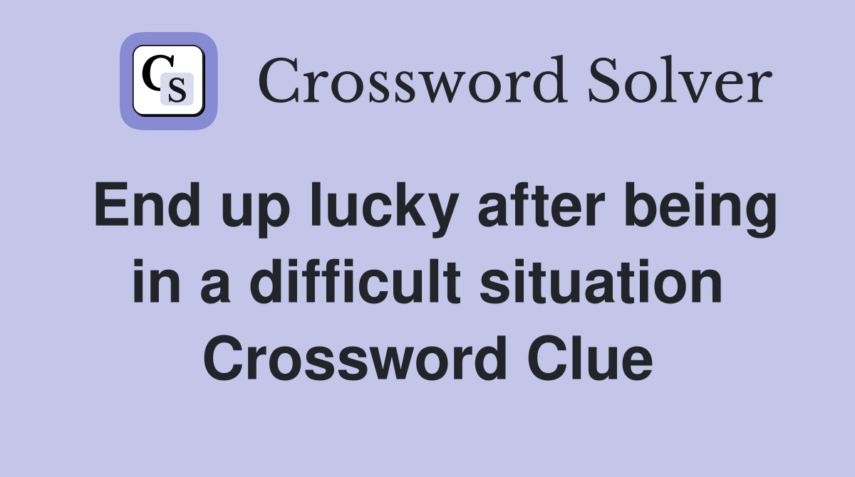 End up lucky after being in a difficult situation Crossword Clue