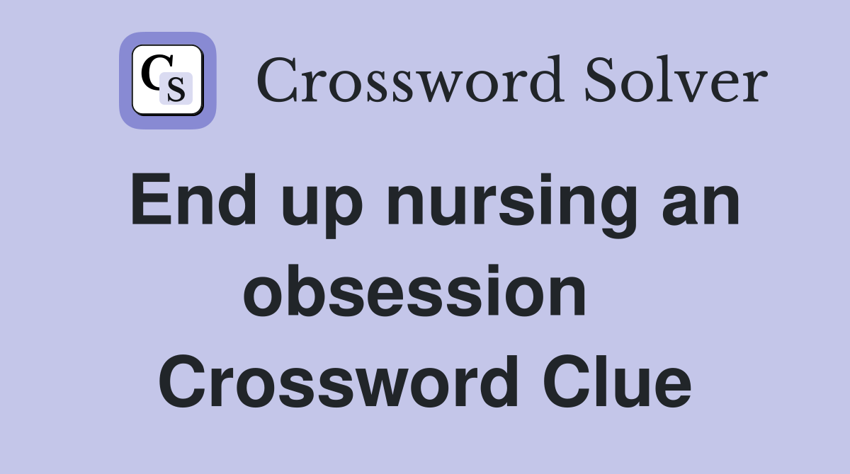 End up nursing an obsession  Crossword Clue
