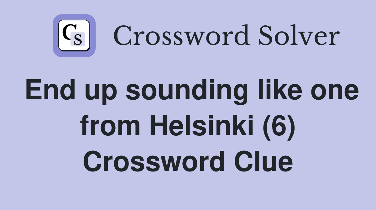 End up sounding like one from Helsinki (6) Crossword Clue