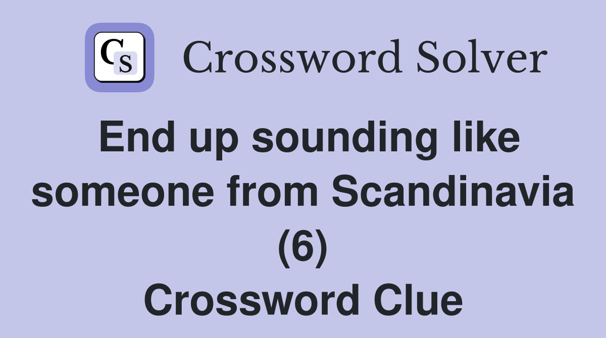 End up sounding like someone from Scandinavia (6) Crossword Clue