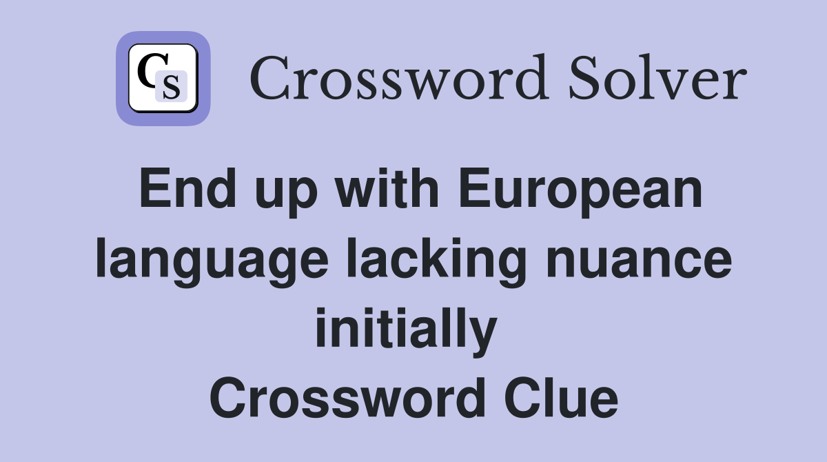 End up with European language lacking nuance initially  Crossword Clue