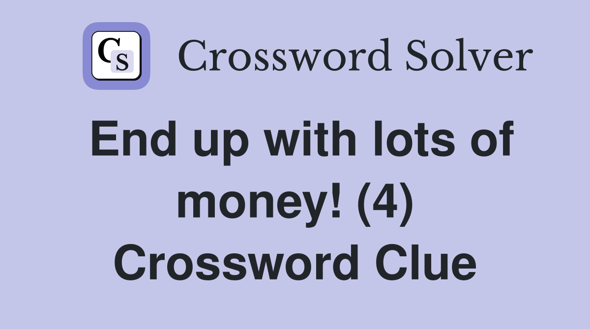 End up with lots of money! (4) Crossword Clue