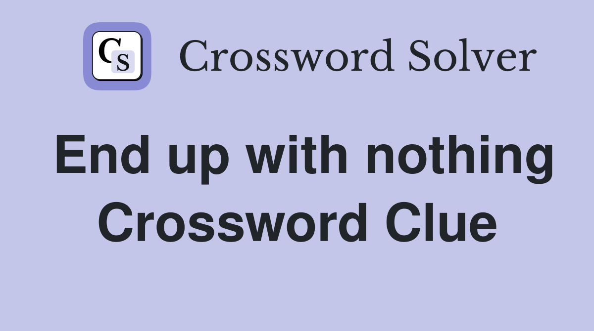 End up with nothing Crossword Clue