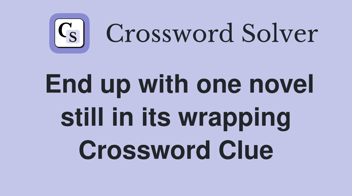 End up with one novel still in its wrapping Crossword Clue