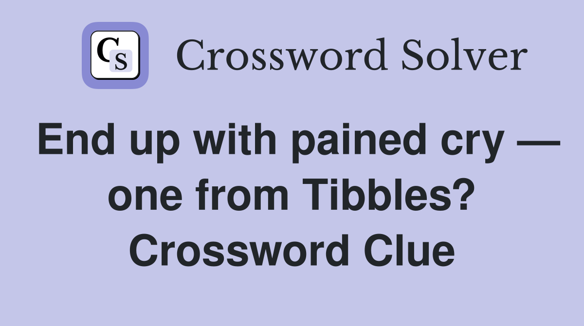 End up with pained cry — one from Tibbles? Crossword Clue