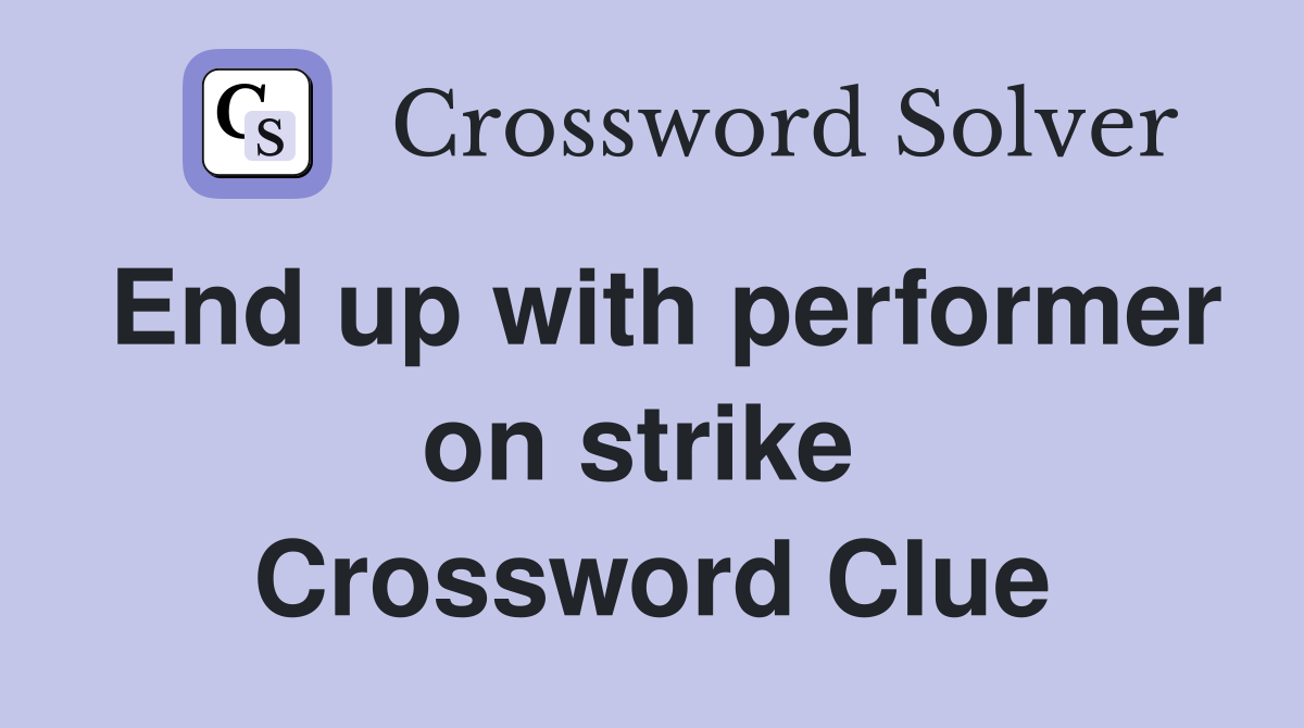 End up with performer on strike  Crossword Clue