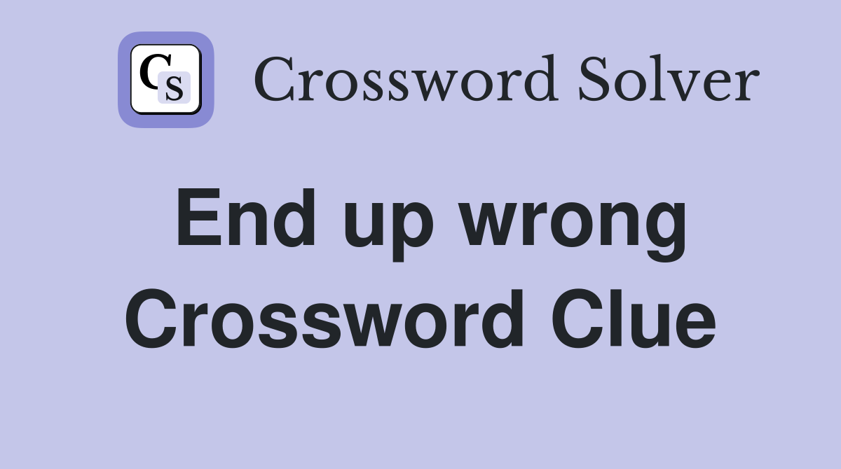 End up wrong Crossword Clue