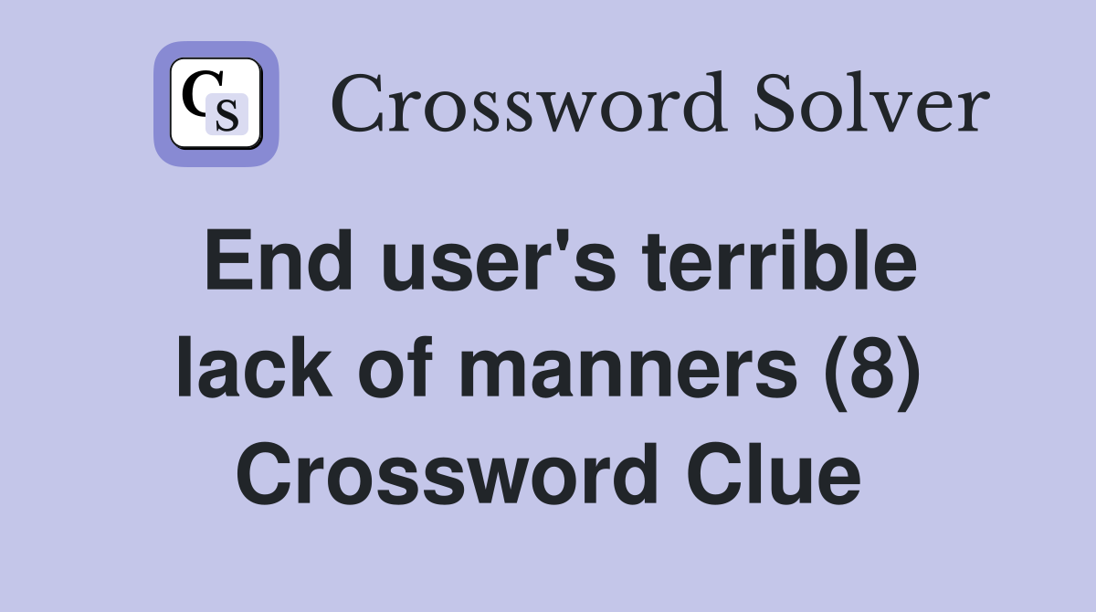 End user's terrible lack of manners (8) Crossword Clue