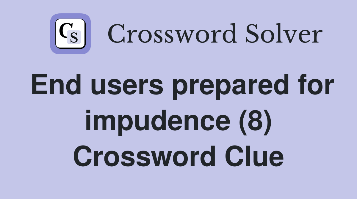 End users prepared for impudence (8) Crossword Clue