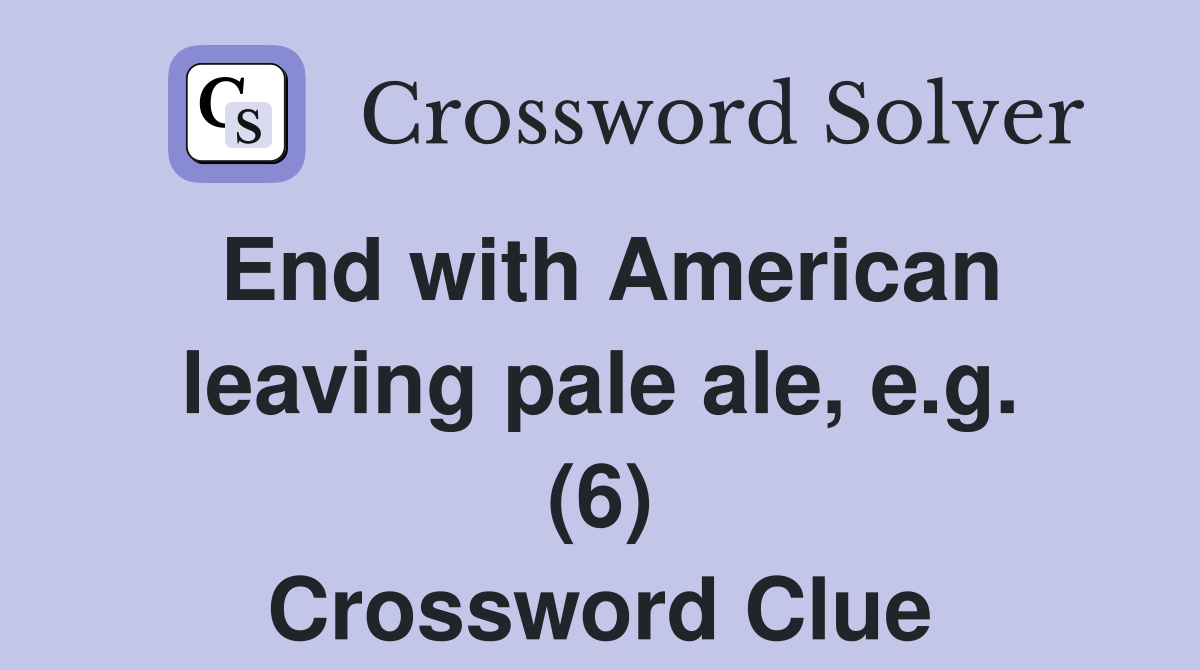 End with American leaving pale ale, e.g. (6) Crossword Clue