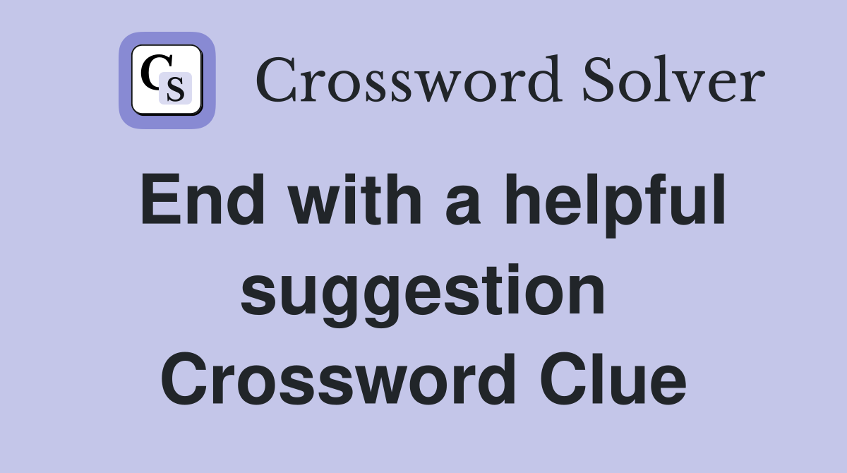 End with a helpful suggestion Crossword Clue