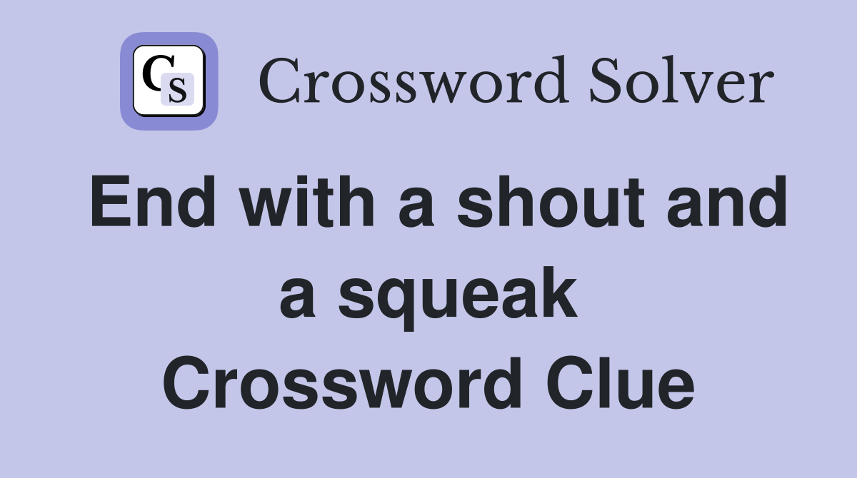 End with a shout and a squeak Crossword Clue