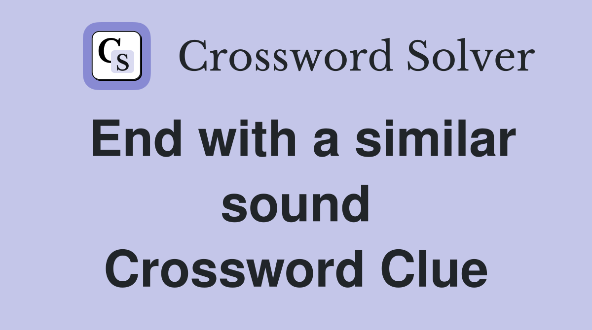 End with a similar sound Crossword Clue