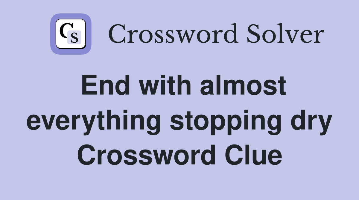 End with almost everything stopping dry Crossword Clue