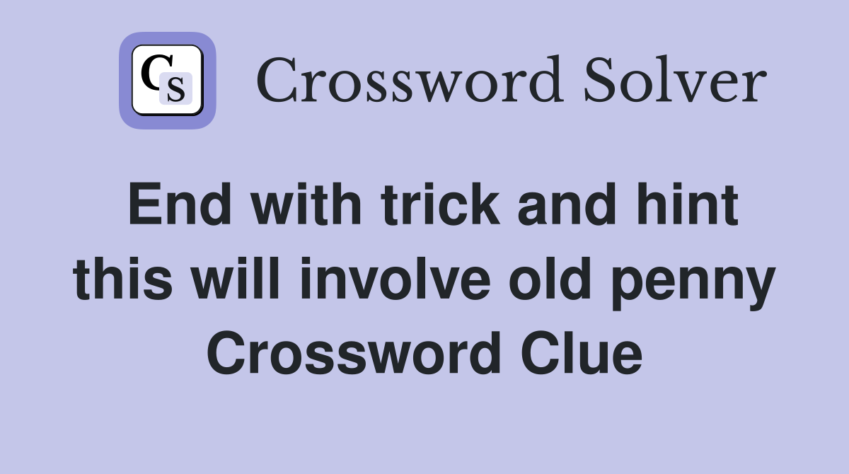 End with trick and hint this will involve old penny Crossword Clue