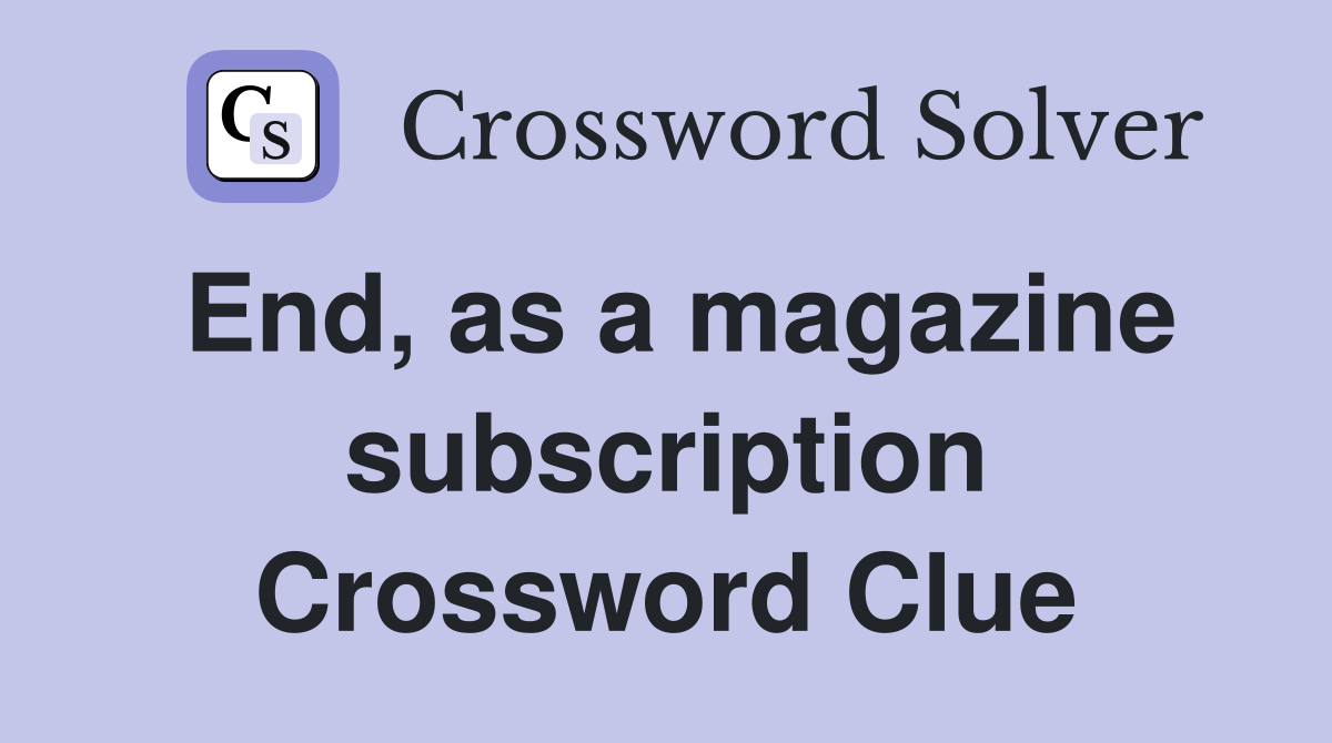 End, as a magazine subscription Crossword Clue