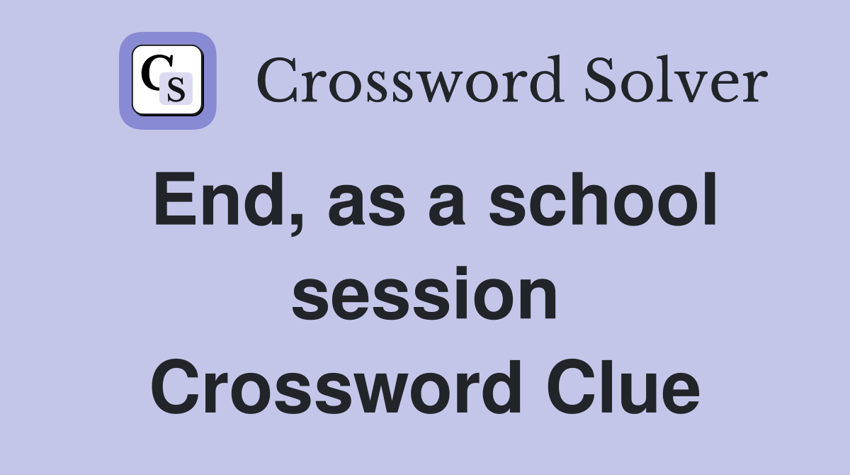 End, as a school session Crossword Clue