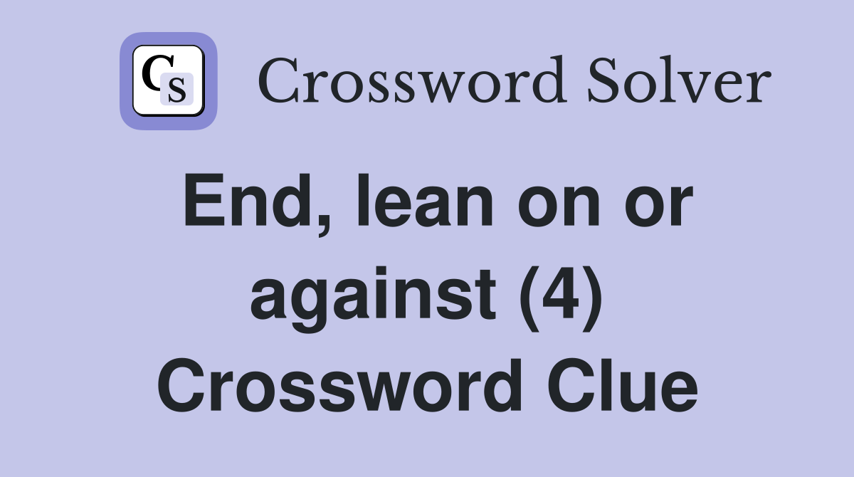 End, lean on or against (4) Crossword Clue