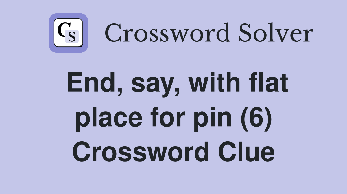 End, say, with flat place for pin (6) Crossword Clue