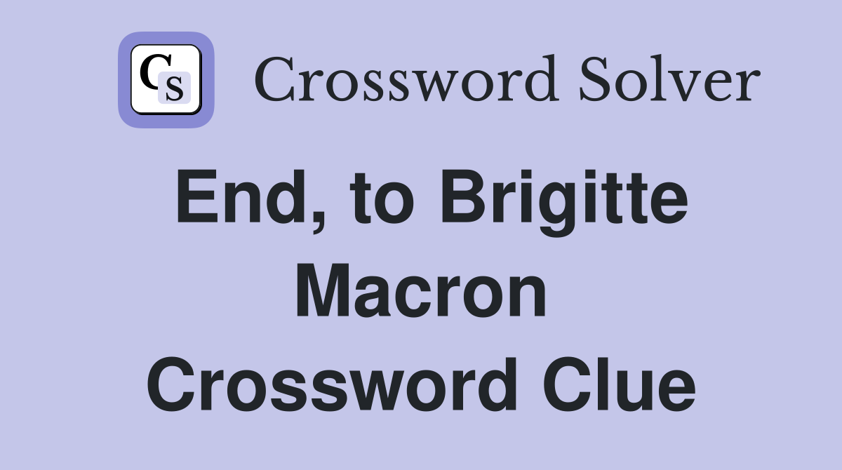 End, to Brigitte Macron Crossword Clue