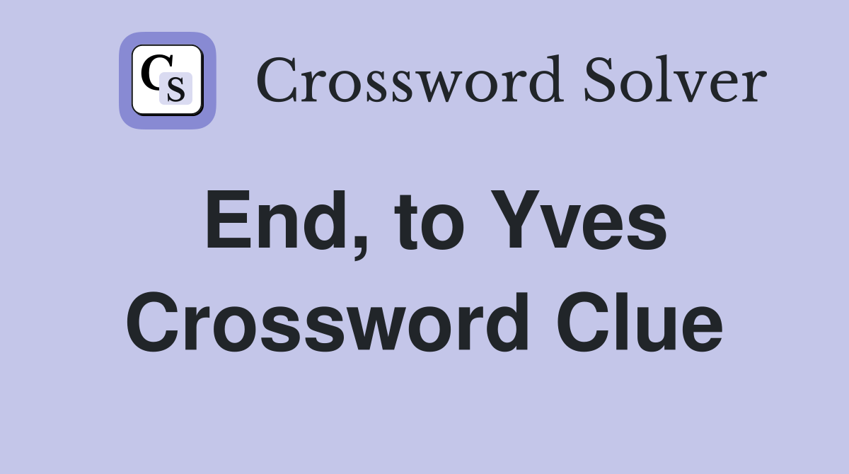 End, to Yves Crossword Clue