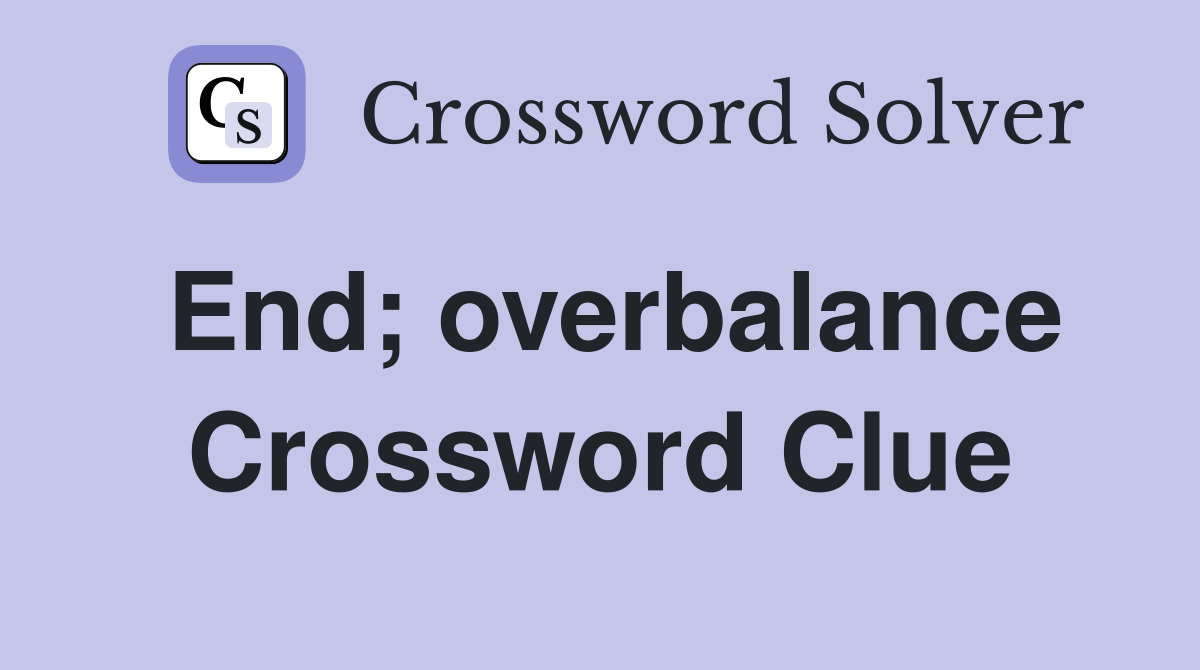 End; overbalance Crossword Clue