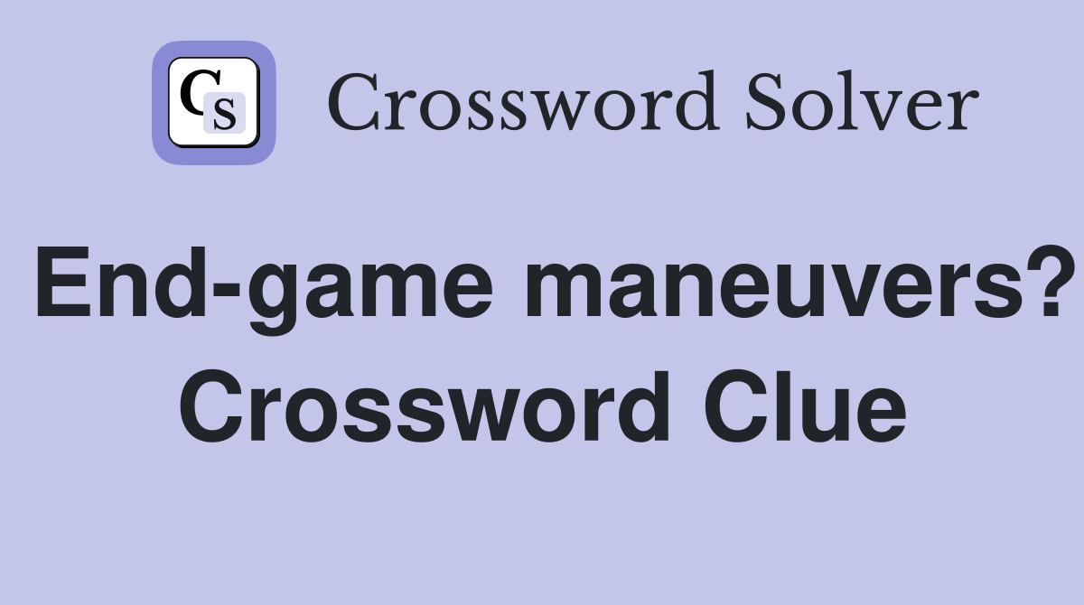 End-game maneuvers? Crossword Clue