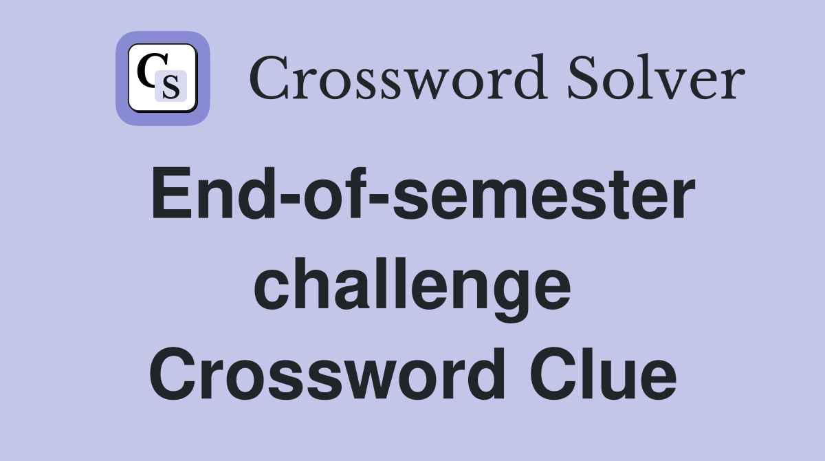 End-of-semester challenge Crossword Clue