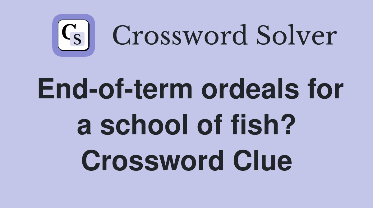 End-of-term ordeals for a school of fish? Crossword Clue