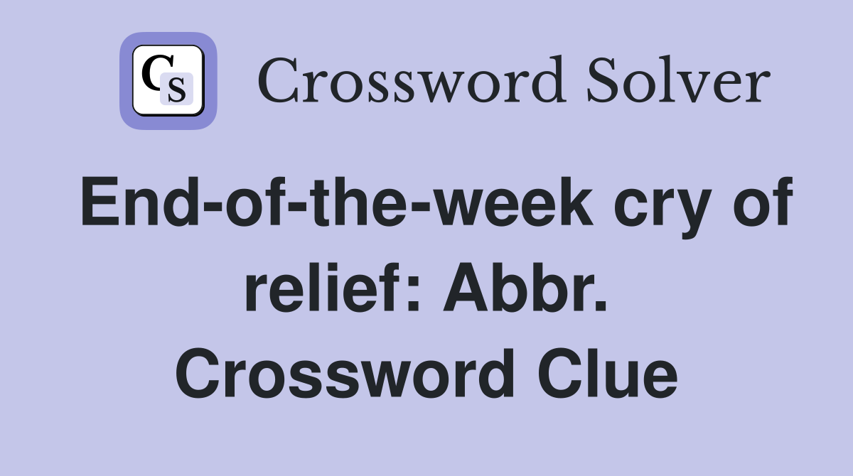 End-of-the-week cry of relief: Abbr. Crossword Clue