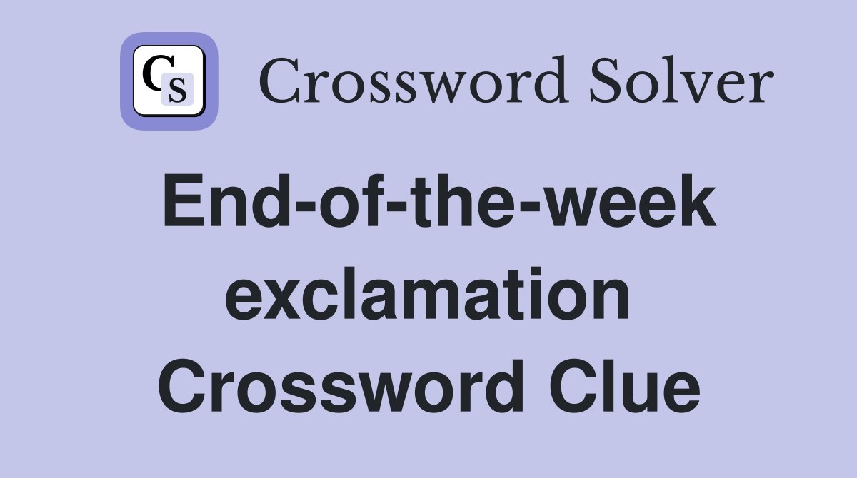 End-of-the-week exclamation Crossword Clue
