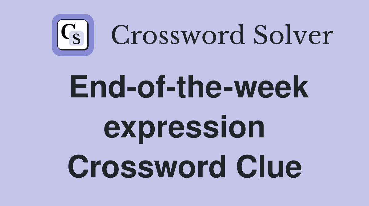 End-of-the-week expression Crossword Clue