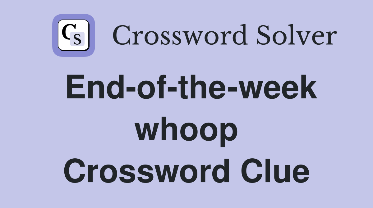 End-of-the-week whoop Crossword Clue
