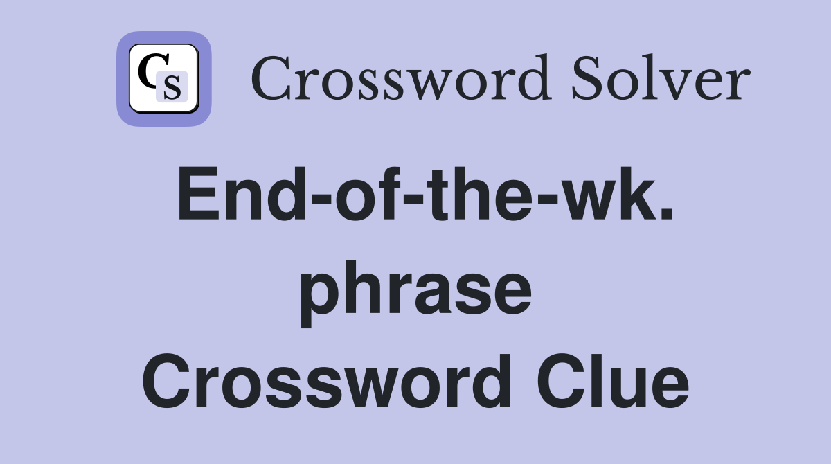 End-of-the-wk. phrase Crossword Clue