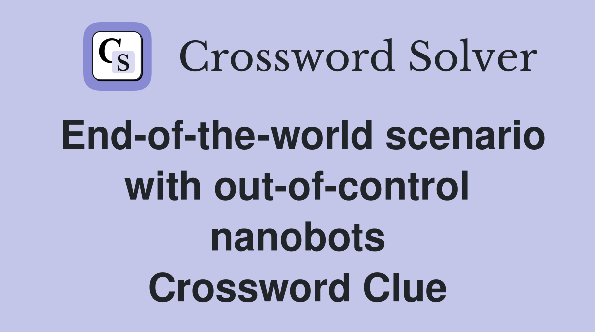 End-of-the-world scenario with out-of-control nanobots Crossword Clue