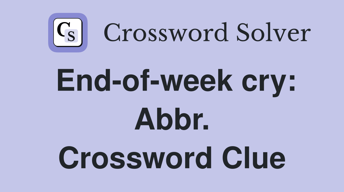 End-of-week cry: Abbr. Crossword Clue