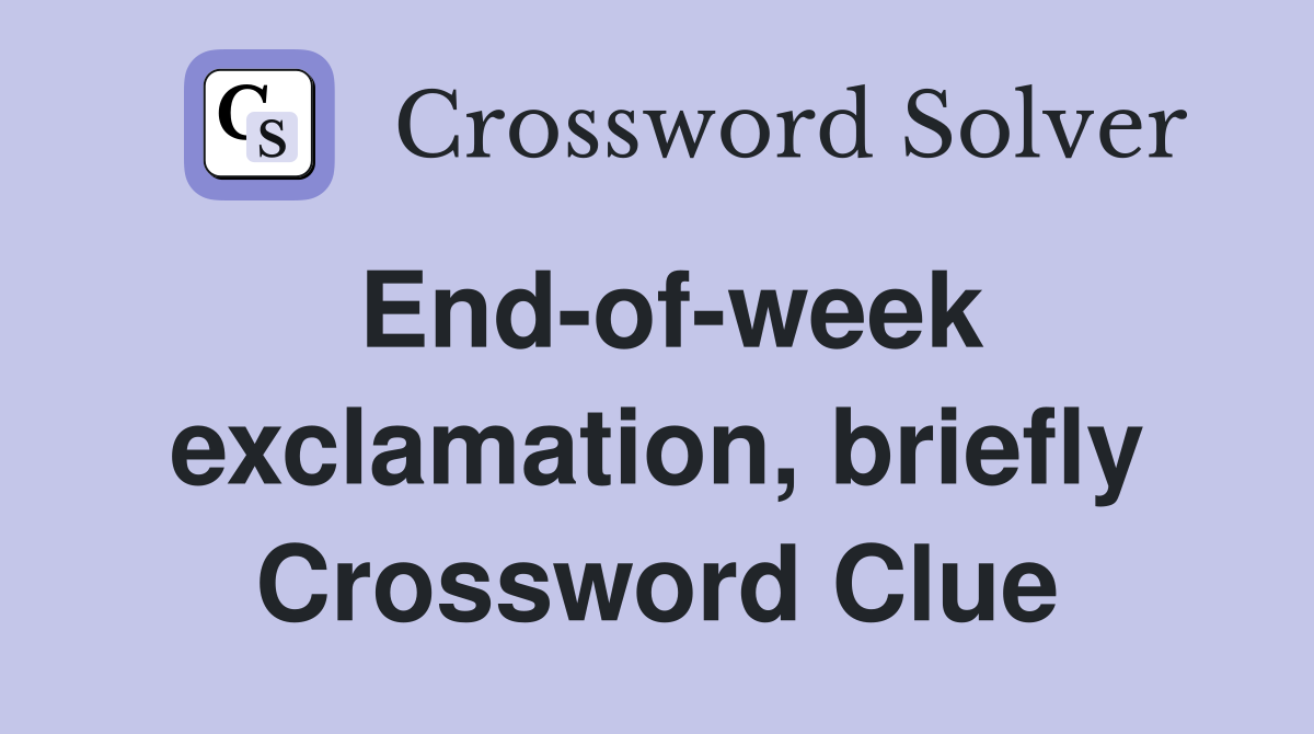 End-of-week exclamation, briefly Crossword Clue