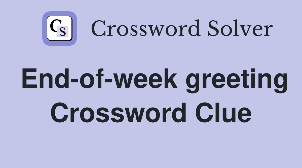 End-of-week greeting Crossword Clue