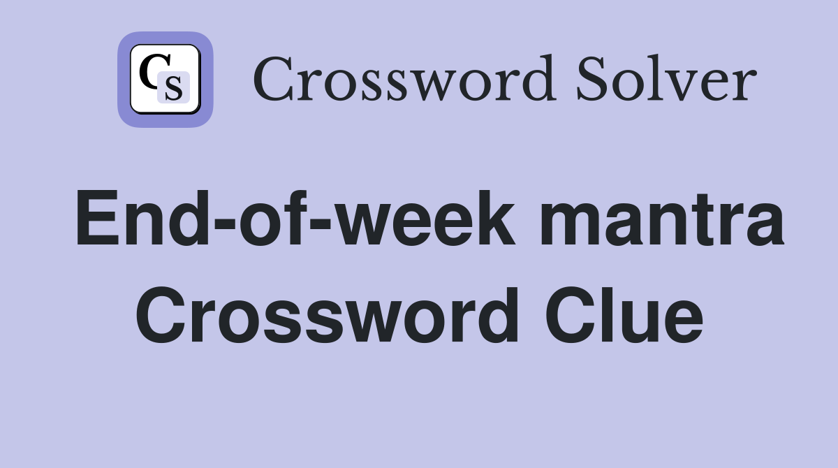 End-of-week mantra Crossword Clue
