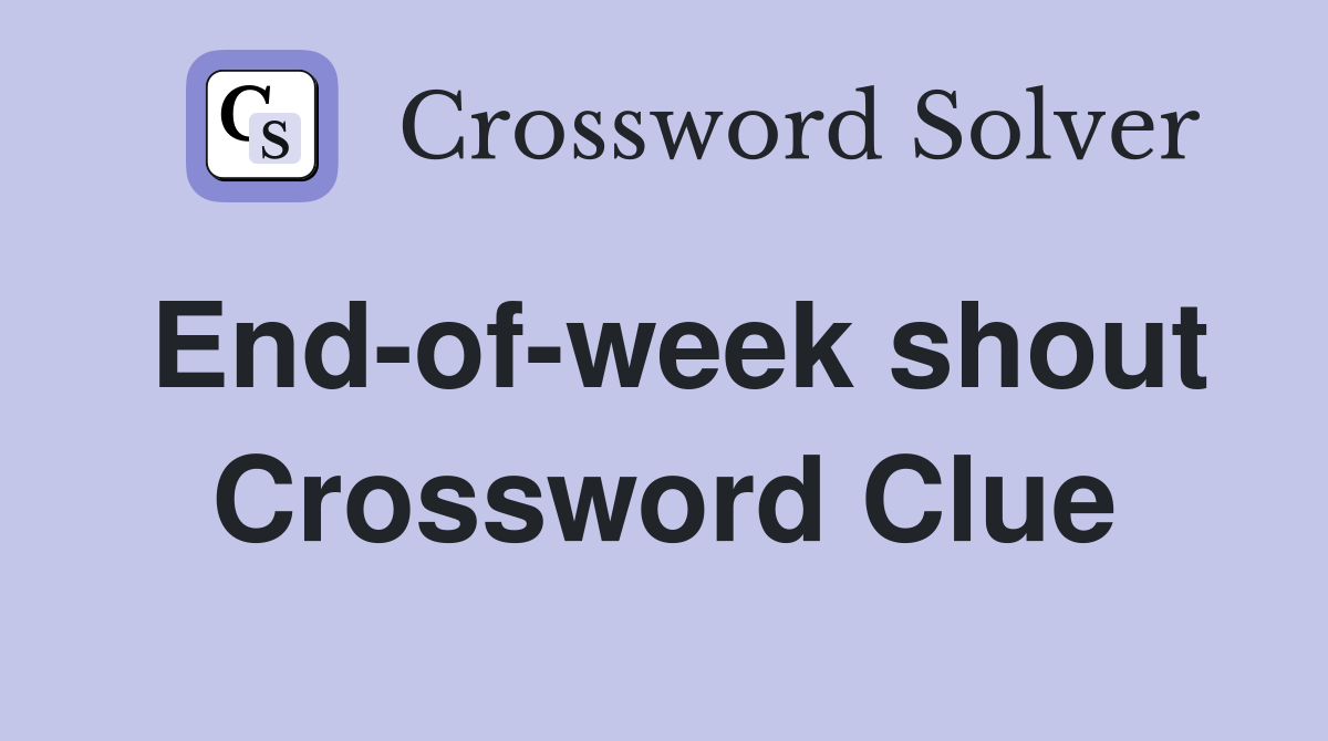 End-of-week shout Crossword Clue