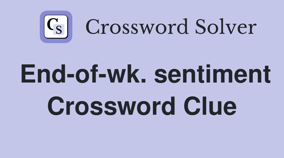 End-of-wk. sentiment Crossword Clue