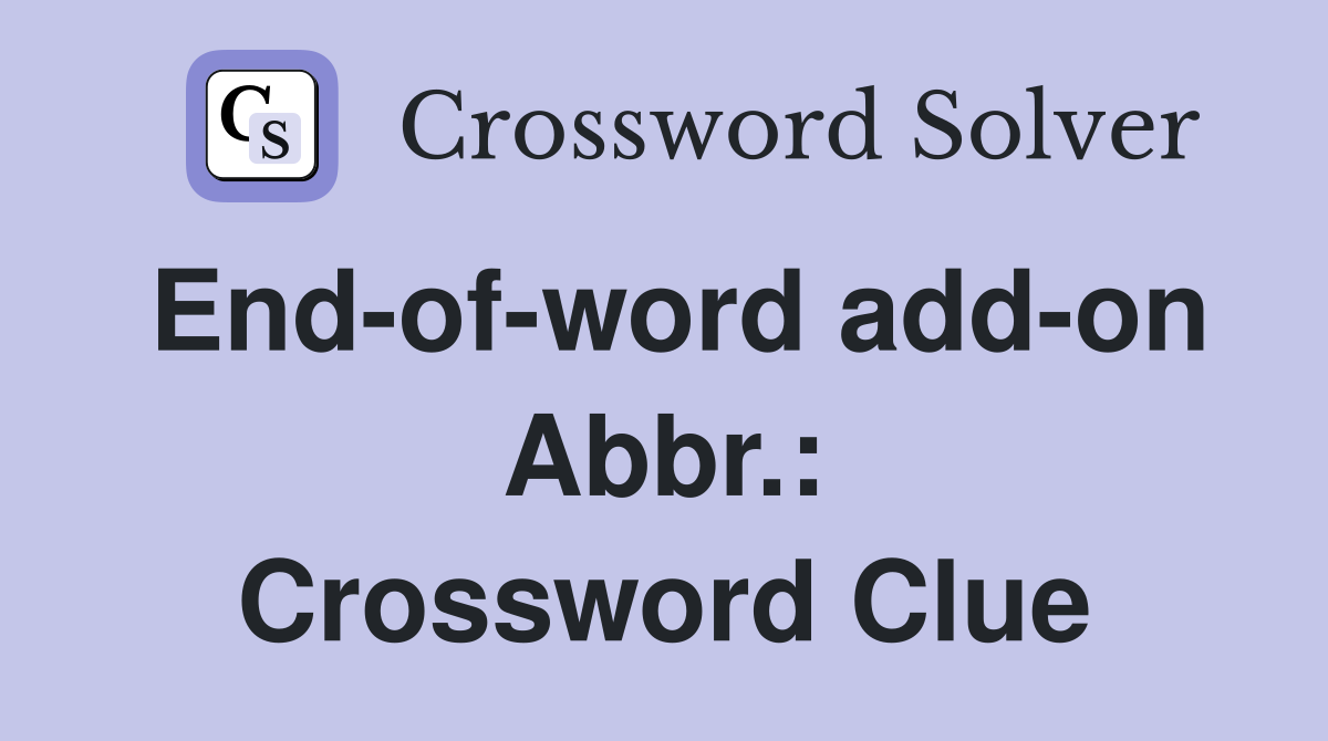 End-of-word add-on Abbr.: Crossword Clue